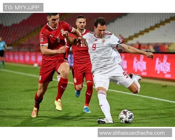 塞尔维亚与匈牙利足球对决数据分析及战术解析 塞尔维亚与匈牙利足球对决数据分析及战术解析